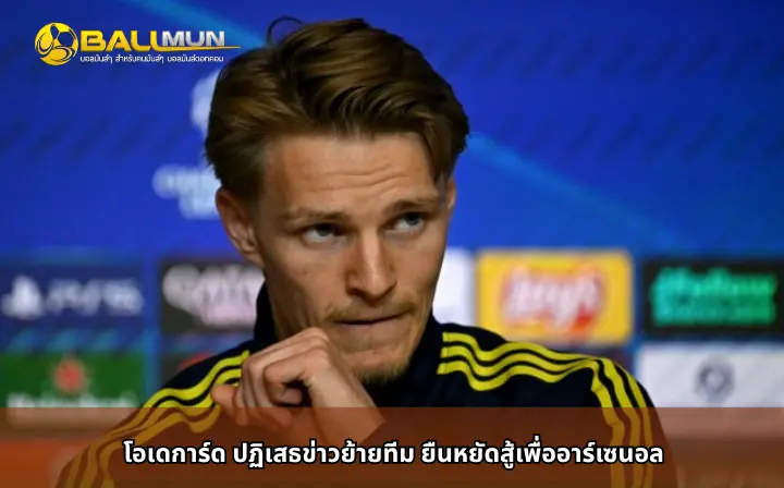 ดูบอลสด โอเดการ์ด ปฏิเสธข่าวย้ายทีม ยืนหยัดสู้เพื่ออาร์เซนอล